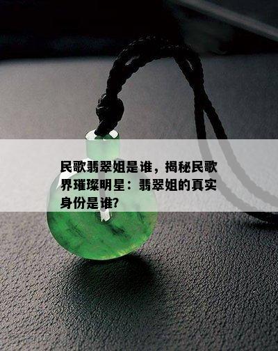 民歌翡翠姐是谁，揭秘民歌界璀璨明星：翡翠姐的真实身份是谁？