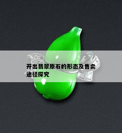 开出翡翠原石的形态及售卖途径探究