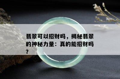 翡翠可以招财吗，揭秘翡翠的神秘力量：真的能招财吗？