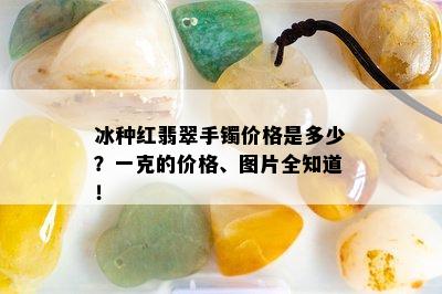 冰种红翡翠手镯价格是多少？一克的价格、图片全知道！