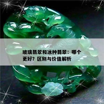 玻璃翡翠和冰种翡翠：哪个更好？区别与价值解析