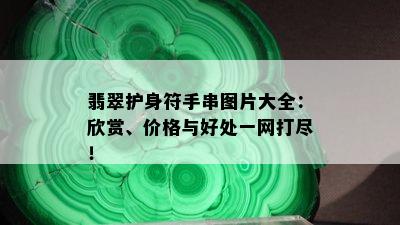 翡翠护身符手串图片大全：欣赏、价格与好处一网打尽！