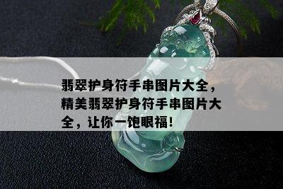 翡翠护身符手串图片大全，精美翡翠护身符手串图片大全，让你一饱眼福！