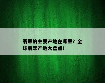 翡翠的主要产地在哪里？全球翡翠产地大盘点！