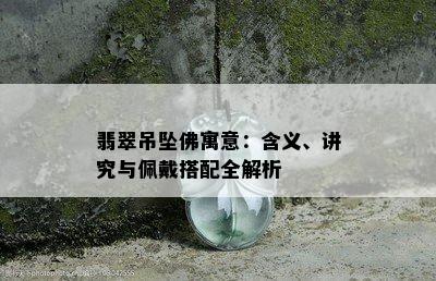 翡翠吊坠佛寓意：含义、讲究与佩戴搭配全解析