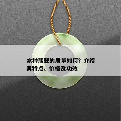 冰种翡翠的质量如何？介绍其特点、价格及功效