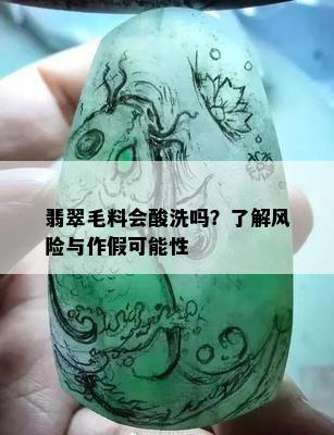 翡翠毛料会酸洗吗？了解风险与作假可能性