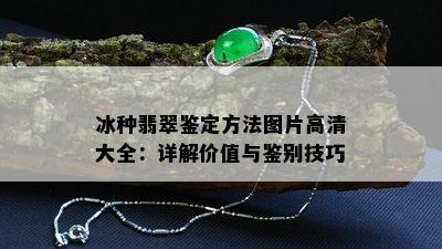 冰种翡翠鉴定方法图片高清大全：详解价值与鉴别技巧