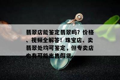 翡翠店能鉴定翡翠吗？价格、视频全解答！珠宝店、卖翡翠处均可鉴定，但专卖店也有可能出售假货。