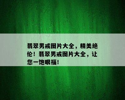 翡翠男戒图片大全，精美绝伦！翡翠男戒图片大全，让您一饱眼福！