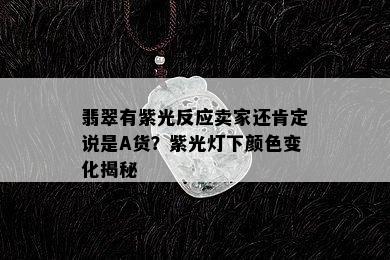 翡翠有紫光反应卖家还肯定说是A货？紫光灯下颜色变化揭秘