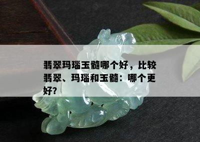 翡翠玛瑙玉髓哪个好，比较翡翠、玛瑙和玉髓：哪个更好？