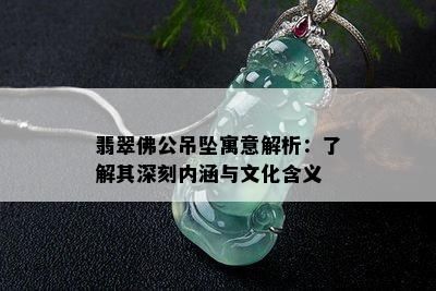 翡翠佛公吊坠寓意解析：了解其深刻内涵与文化含义