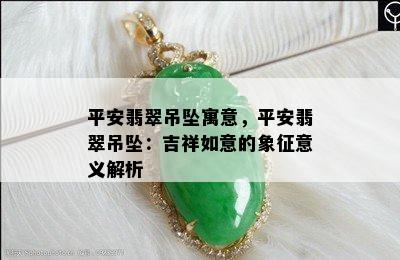 平安翡翠吊坠寓意，平安翡翠吊坠：吉祥如意的象征意义解析