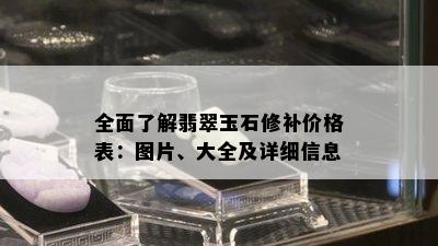 全面了解翡翠玉石修补价格表：图片、大全及详细信息