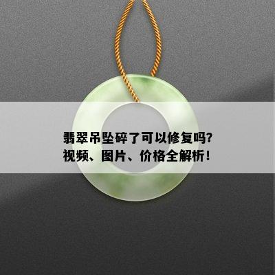 翡翠吊坠碎了可以修复吗？视频、图片、价格全解析！