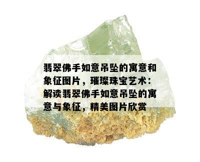 翡翠佛手如意吊坠的寓意和象征图片，璀璨珠宝艺术：解读翡翠佛手如意吊坠的寓意与象征，精美图片欣赏