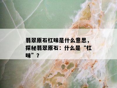 翡翠原石杠味是什么意思，探秘翡翠原石：什么是“杠味”？