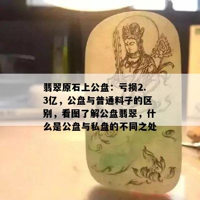 翡翠原石上公盘：亏损2.3亿，公盘与普通料子的区别，看图了解公盘翡翠，什么是公盘与私盘的不同之处