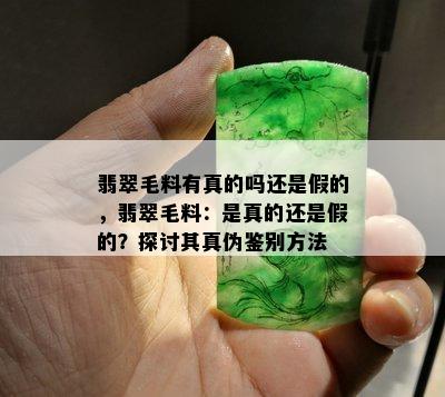 翡翠毛料有真的吗还是假的，翡翠毛料：是真的还是假的？探讨其真伪鉴别方法