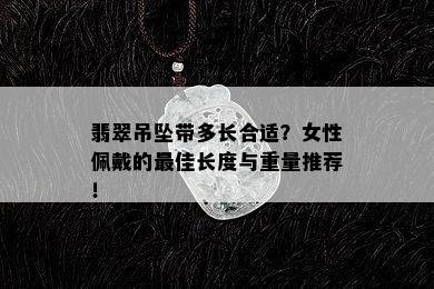 翡翠吊坠带多长合适？女性佩戴的更佳长度与重量推荐！