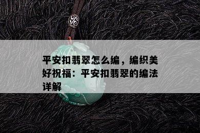 平安扣翡翠怎么编，编织美好祝福：平安扣翡翠的编法详解