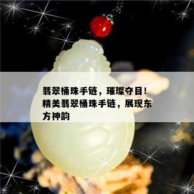 翡翠桶珠手链，璀璨夺目！精美翡翠桶珠手链，展现东方神韵