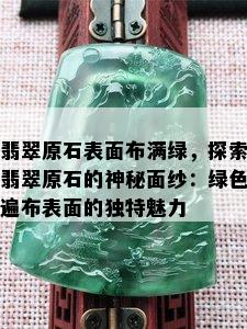 翡翠原石表面布满绿，探索翡翠原石的神秘面纱：绿色遍布表面的独特魅力