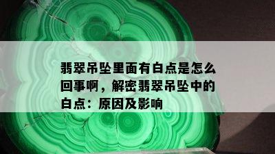 翡翠吊坠里面有白点是怎么回事啊，解密翡翠吊坠中的白点：原因及影响