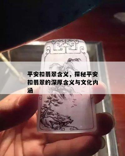 平安扣翡翠含义，探秘平安扣翡翠的深厚含义与文化内涵