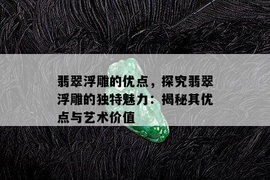 翡翠浮雕的优点，探究翡翠浮雕的独特魅力：揭秘其优点与艺术价值