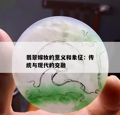 翡翠嫁妆的意义和象征：传统与现代的交融