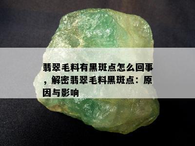 翡翠毛料有黑斑点怎么回事，解密翡翠毛料黑斑点：原因与影响