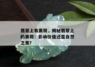 翡翠上有黑斑，揭秘翡翠上的黑斑：影响价值还是自然之美？