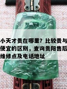 小天才贵在哪里？比较贵与便宜的区别，查询贵阳售后维修点及电话地址