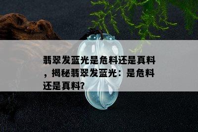 翡翠发蓝光是危料还是真料，揭秘翡翠发蓝光：是危料还是真料？