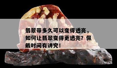 翡翠带多久可以变得透亮，如何让翡翠变得更透亮？佩戴时间有讲究！