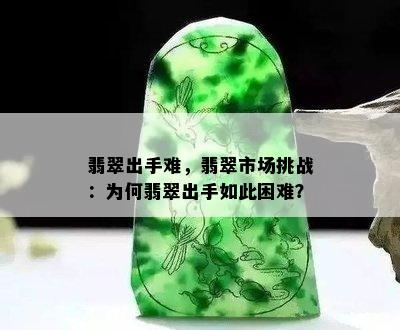 翡翠出手难，翡翠市场挑战：为何翡翠出手如此困难？