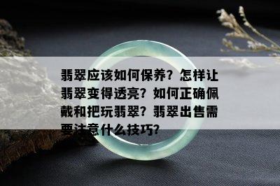 翡翠应该如何保养？怎样让翡翠变得透亮？如何正确佩戴和把玩翡翠？翡翠出售需要注意什么技巧？