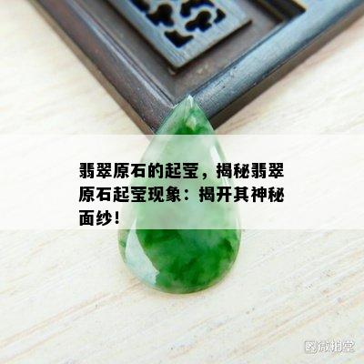 翡翠原石的起莹，揭秘翡翠原石起莹现象：揭开其神秘面纱！