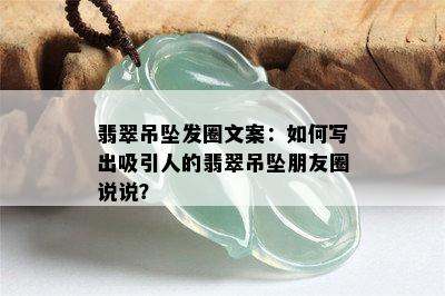 翡翠吊坠发圈文案：如何写出吸引人的翡翠吊坠朋友圈说说？