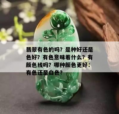 翡翠有色的吗？是种好还是色好？有色意味着什么？有颜色线吗？哪种颜色更好：有色还是白色？