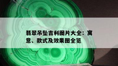 翡翠吊坠吉利图片大全：寓意、款式及效果图全览