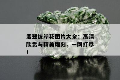 翡翠彼岸花图片大全：高清欣赏与精美雕刻，一网打尽！