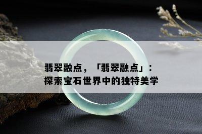 翡翠融点，「翡翠融点」：探索宝石世界中的独特美学