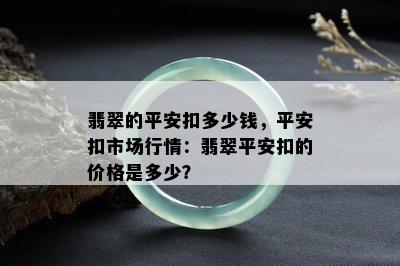 翡翠的平安扣多少钱，平安扣市场行情：翡翠平安扣的价格是多少？