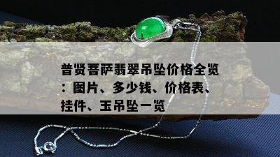 普贤菩萨翡翠吊坠价格全览：图片、多少钱、价格表、挂件、玉吊坠一览