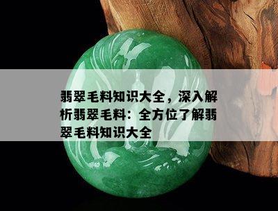 翡翠毛料知识大全，深入解析翡翠毛料：全方位了解翡翠毛料知识大全