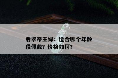 翡翠帝王绿：适合哪个年龄段佩戴？价格如何？