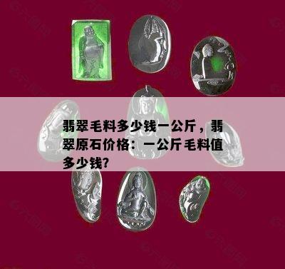 翡翠毛料多少钱一公斤，翡翠原石价格：一公斤毛料值多少钱？